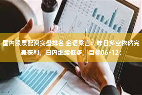 国内股票配资实盘排名 金语梁言：昨日多空依然完美获利，日内继续低多，目标06-12；