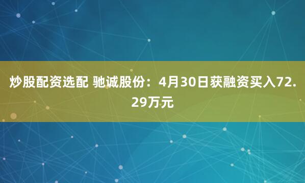炒股配资选配 驰诚股份：4月30日获融资买入72.29万元