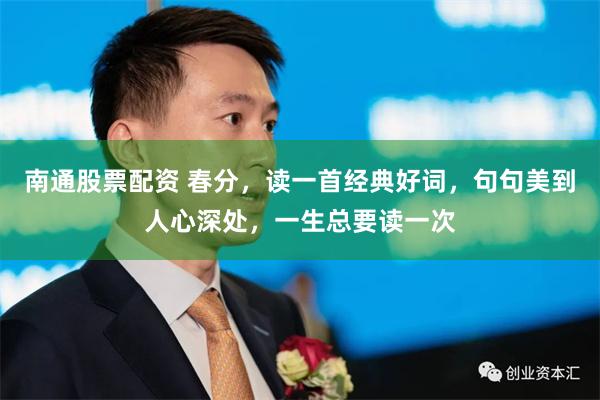 南通股票配资 春分，读一首经典好词，句句美到人心深处，一生总要读一次