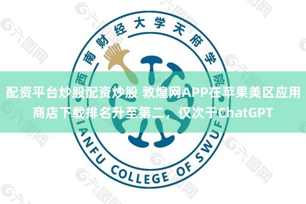 配资平台炒股配资炒股 敦煌网APP在苹果美区应用商店下载排名升至第二，仅次于ChatGPT