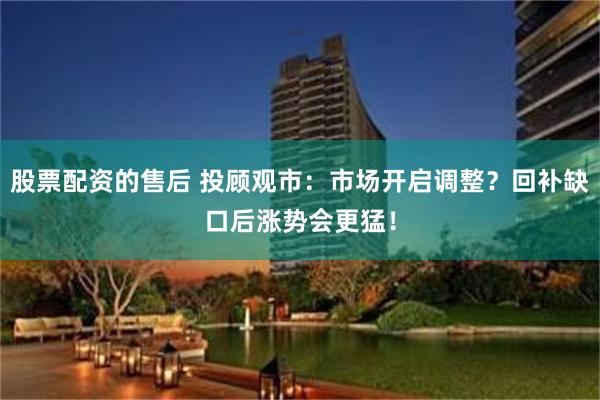股票配资的售后 投顾观市：市场开启调整？回补缺口后涨势会更猛！