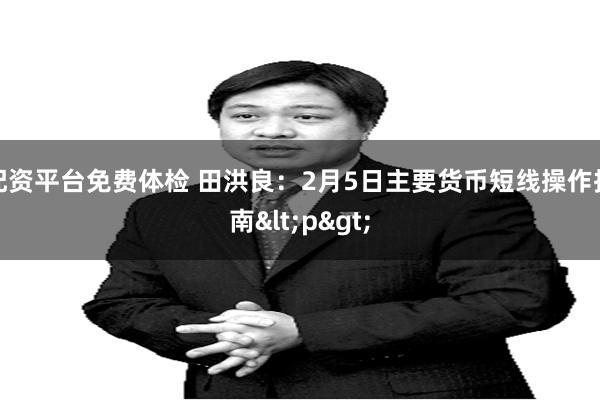 配资平台免费体检 田洪良：2月5日主要货币短线操作指南<p>
