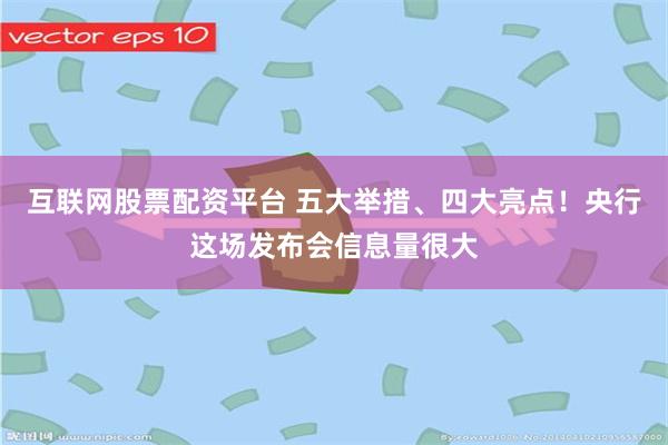 互联网股票配资平台 五大举措、四大亮点！央行这场发布会信息量很大