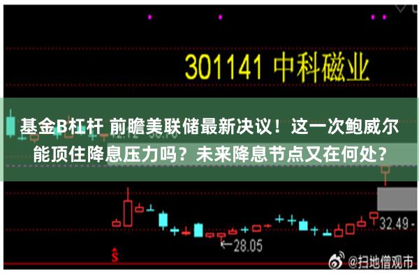 基金B杠杆 前瞻美联储最新决议！这一次鲍威尔能顶住降息压力吗？未来降息节点又在何处？