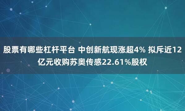 股票有哪些杠杆平台 中创新航现涨超4% 拟斥近12亿元收购苏奥传感22.61%股权