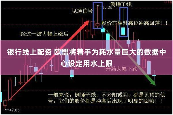 银行线上配资 欧盟将着手为耗水量巨大的数据中心设定用水上限