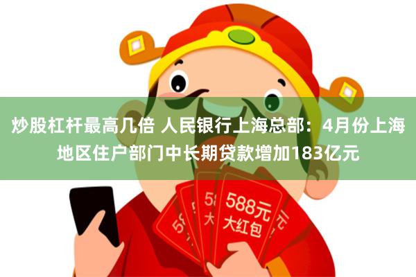 炒股杠杆最高几倍 人民银行上海总部：4月份上海地区住户部门中长期贷款增加183亿元