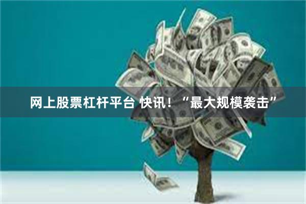 网上股票杠杆平台 快讯！“最大规模袭击”