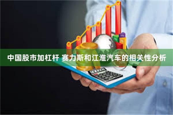 中国股市加杠杆 赛力斯和江淮汽车的相关性分析
