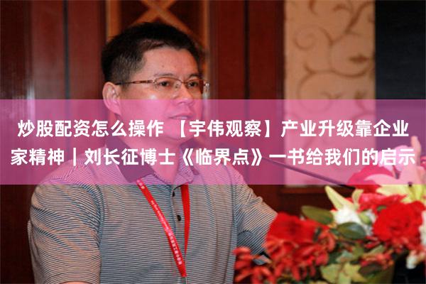 炒股配资怎么操作 【宇伟观察】产业升级靠企业家精神｜刘长征博士《临界点》一书给我们的启示
