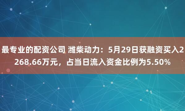 最专业的配资公司 潍柴动力：5月29日获融资买入2268.66万元，占当日流入资金比例为5.50%