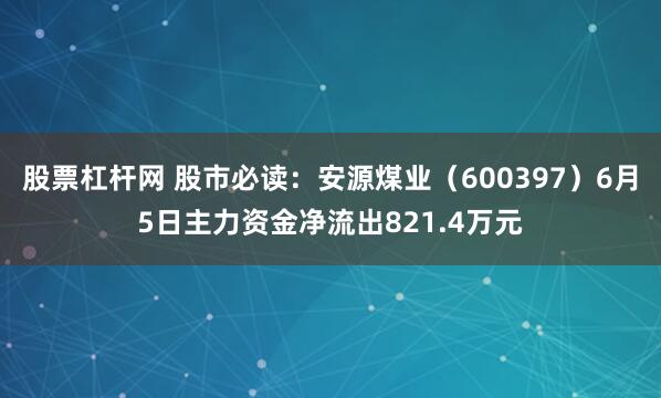 股票杠杆网 股市必读：安源煤业（600397）6月5日主力资金净流出821.4万元