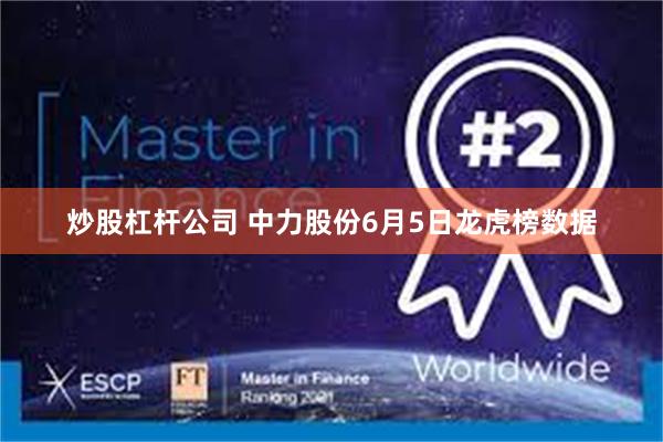 炒股杠杆公司 中力股份6月5日龙虎榜数据
