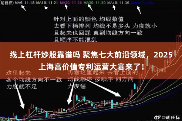 线上杠杆炒股靠谱吗 聚焦七大前沿领域，2025上海高价值专利运营大赛来了！
