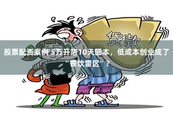 股票配资案例 5万开店10天回本，低成本创业成了“餐饮雷区”？