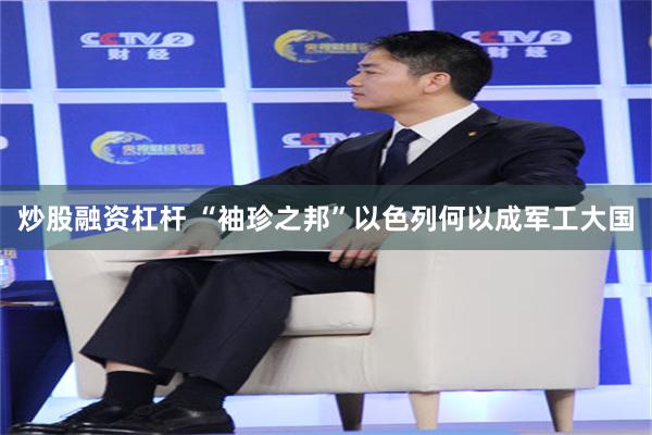 炒股融资杠杆 “袖珍之邦”以色列何以成军工大国