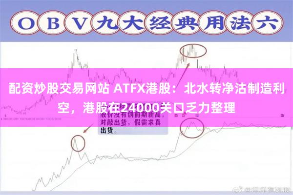 配资炒股交易网站 ATFX港股：北水转净沽制造利空，港股在24000关口乏力整理