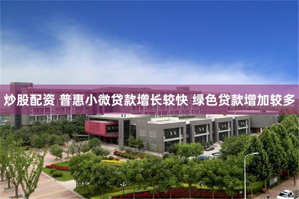 炒股配资 普惠小微贷款增长较快 绿色贷款增加较多