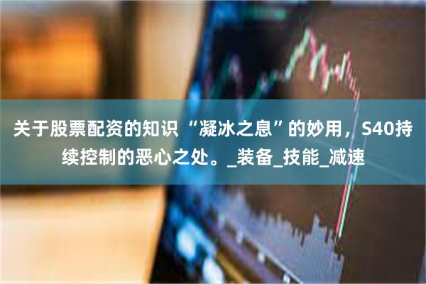 关于股票配资的知识 “凝冰之息”的妙用，S40持续控制的恶心之处。_装备_技能_减速