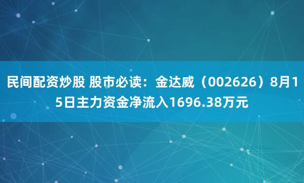 民间配资炒股 股市必读：金达威（002626）8月15日主力资金净流入1696.38万元