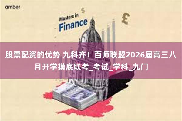 股票配资的优势 九科齐！百师联盟2026届高三八月开学摸底联考_考试_学科_九门