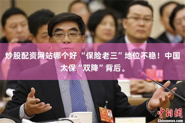炒股配资网站哪个好 “保险老三”地位不稳！中国太保“双降”背后。