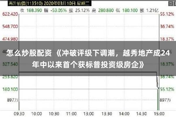 怎么炒股配资 《冲破评级下调潮，越秀地产成24年中以来首个获标普投资级房企》