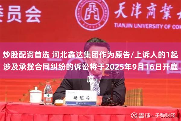 炒股配资首选 河北鑫达集团作为原告/上诉人的1起涉及承揽合同纠纷的诉讼将于2025年9月16日开庭
