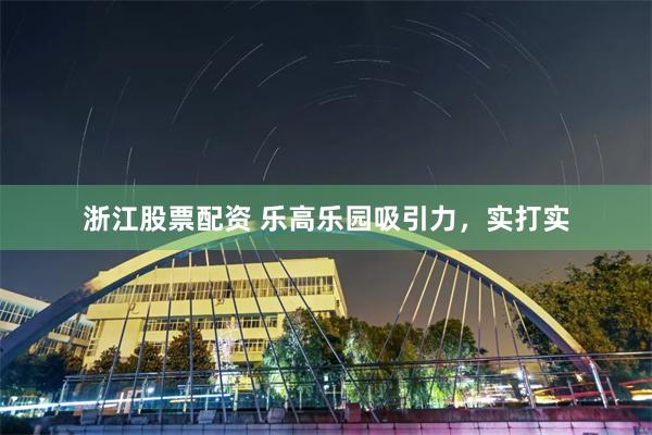 浙江股票配资 乐高乐园吸引力，实打实
