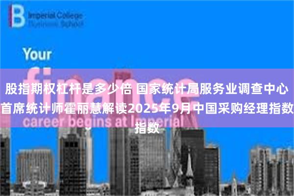 股指期权杠杆是多少倍 国家统计局服务业调查中心首席统计师霍丽慧解读2025年9月中国采购经理指数