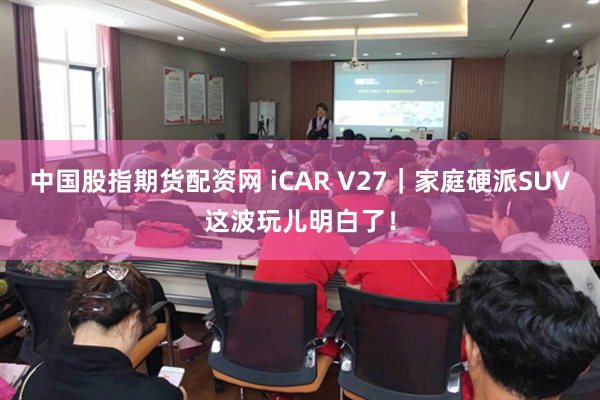 中国股指期货配资网 iCAR V27|家庭硬派SUV这波玩儿明白了!