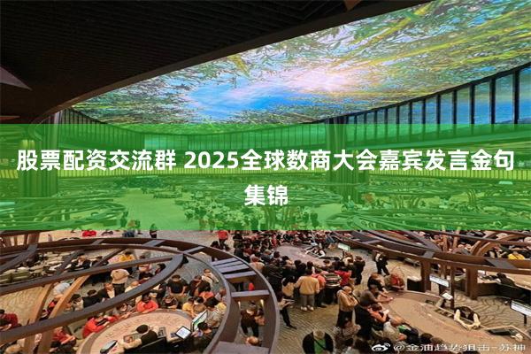 股票配资交流群 2025全球数商大会嘉宾发言金句集锦