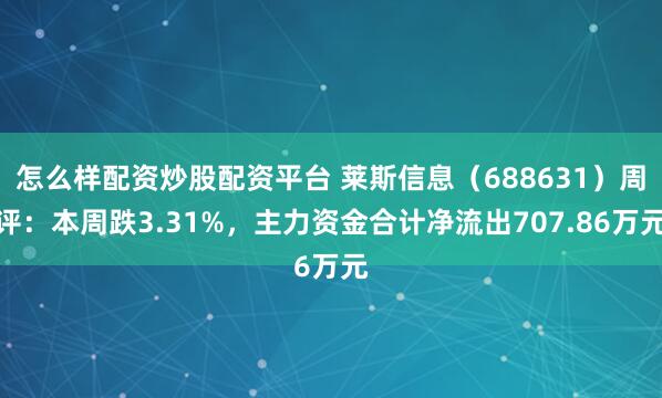 怎么样配资炒股配资平台 莱斯信息（688631）周评：本周跌3.31%，主力资金合计净流出707.86万元