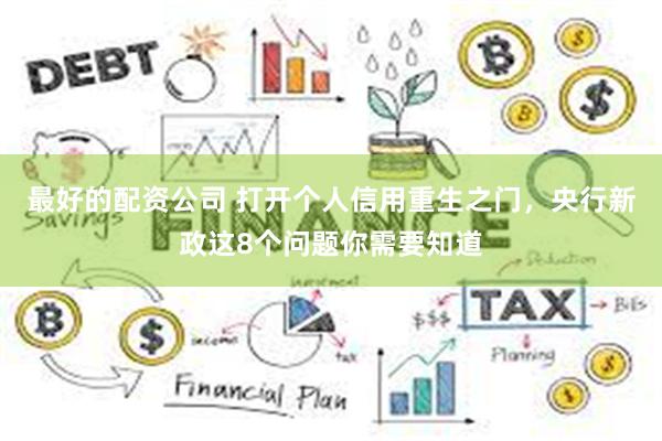 最好的配资公司 打开个人信用重生之门，央行新政这8个问题你需要知道
