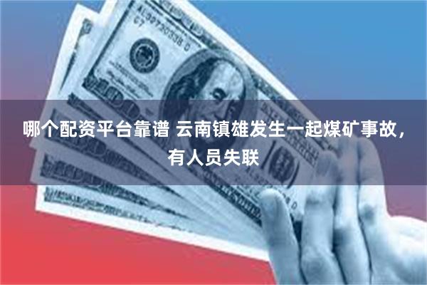 哪个配资平台靠谱 云南镇雄发生一起煤矿事故，有人员失联