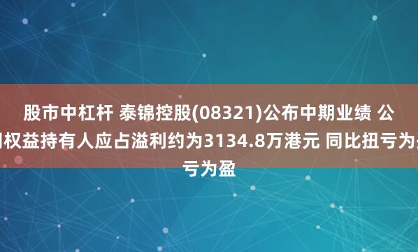 股市中杠杆 泰锦控股(08321)公布中期业绩 公司权益持有人应占溢利约为3134.8万港元 同比扭亏为盈